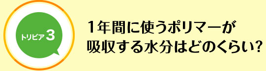 1年間に使うポリマーが吸収する水分はどのくらい？