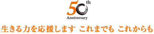 生きる力を応援します これまでも これからも