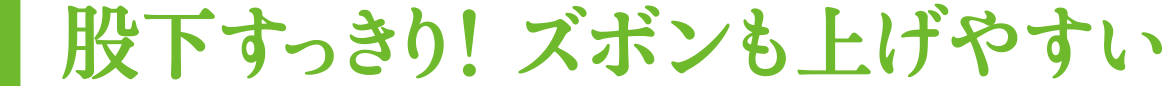 股下すっきり!ズボンも上げやすい
